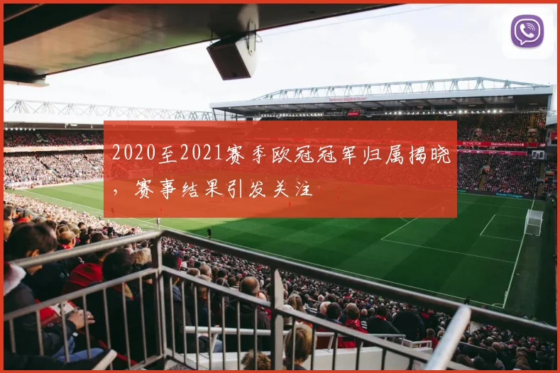 2020至2021赛季欧冠冠军归属揭晓,赛事结果引发关注