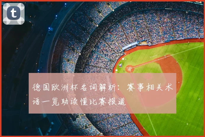 德国欧洲杯名词解析:赛事相关术语一览助读懂比赛报道