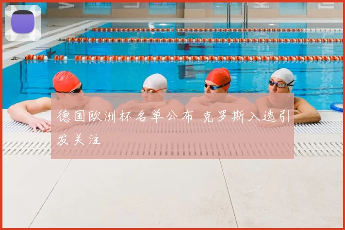 德国欧洲杯名单公布 克罗斯入选引发关注