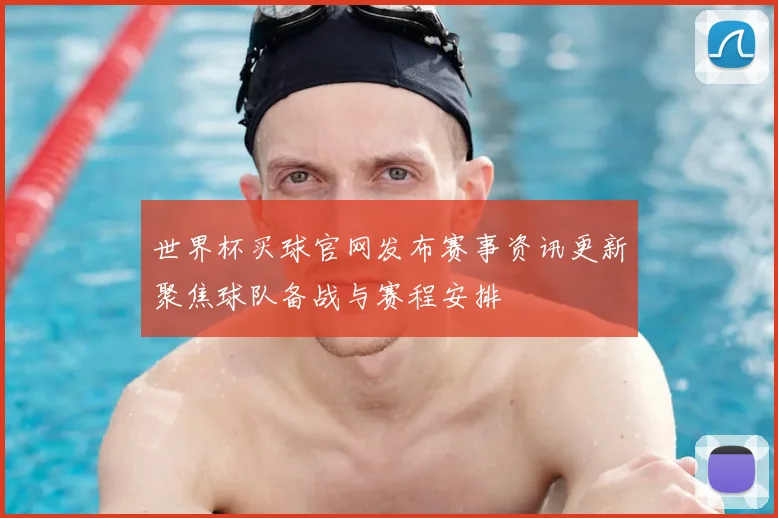 世界杯买球官网发布赛事资讯更新聚焦球队备战与赛程安排