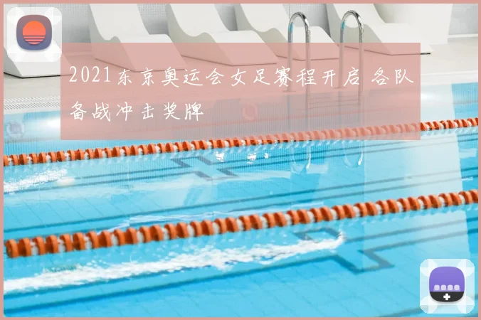 2021东京奥运会女足赛程开启 各队备战冲击奖牌