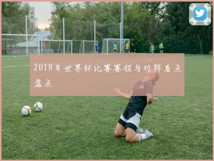 2018年世界杯比赛赛程与对阵看点盘点